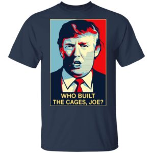 Donald Trump who built the cages Joe Shirt