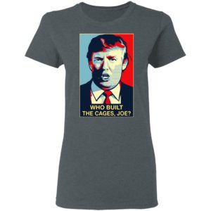 Donald Trump who built the cages Joe Shirt