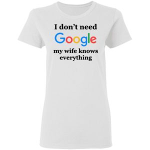 I Don’t Need Google My Wife Knows Everything Shirt