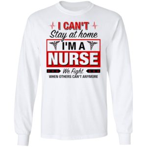 I Can’t Stay At Home I’m A Nurse We Fight When Other Can’t Anymore Ladies Shirt