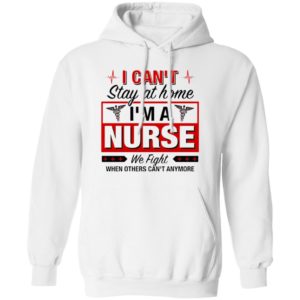 I Can’t Stay At Home I’m A Nurse We Fight When Other Can’t Anymore Ladies Shirt