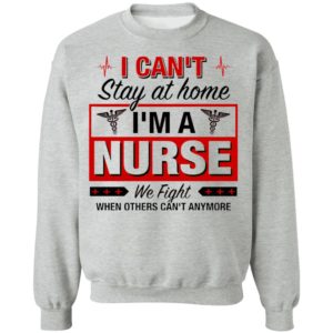 I Can’t Stay At Home I’m A Nurse We Fight When Other Can’t Anymore Ladies Shirt