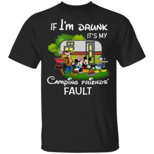 I Am Drunk It_s My Camping Friend Fault Mickey Shirt I Am Drunk It_s My Camping Friend Fault Mickey Shirt