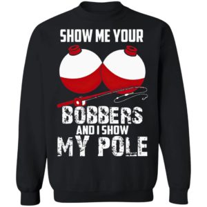 Show Me Your Bobbers And I Show My Pole Shirt