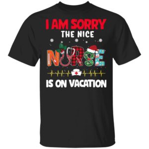 I Am Sorry The Nice Nurse Is On Vacation Christmas Sweatshirt, Shirt I Am Sorry The Nice Nurse Is On Vacation Christmas Sweatshirt, Shirt