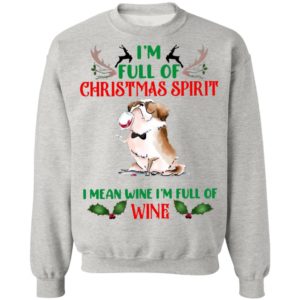 I’m Full Of Christmas Spirit I Mean Wine I’m Full Of Wine Shirt, Sweatshirt