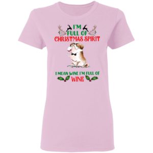 I’m Full Of Christmas Spirit I Mean Wine I’m Full Of Wine Shirt, Sweatshirt