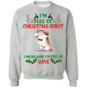 I’m Full Of Christmas Spirit I Mean Wine I’m Full Of Wine Shirt, Sweatshirt