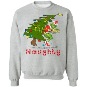 How The Grinch Stole Christmas Sweatshirt- Things Are About To Get Naughty Sweater