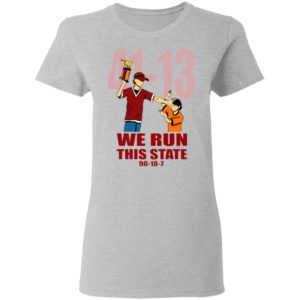 41 13 We Run This State 90 18 7 Shirt