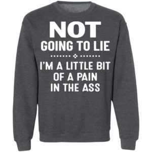 Not Going To Lie I’m A Little Bit Of A Pain In The Ass Shirt