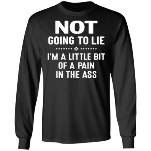 Not Going To Lie I’m A Little Bit Of A Pain In The Ass Shirt