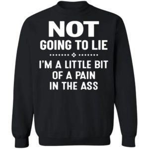 Not Going To Lie I’m A Little Bit Of A Pain In The Ass Shirt