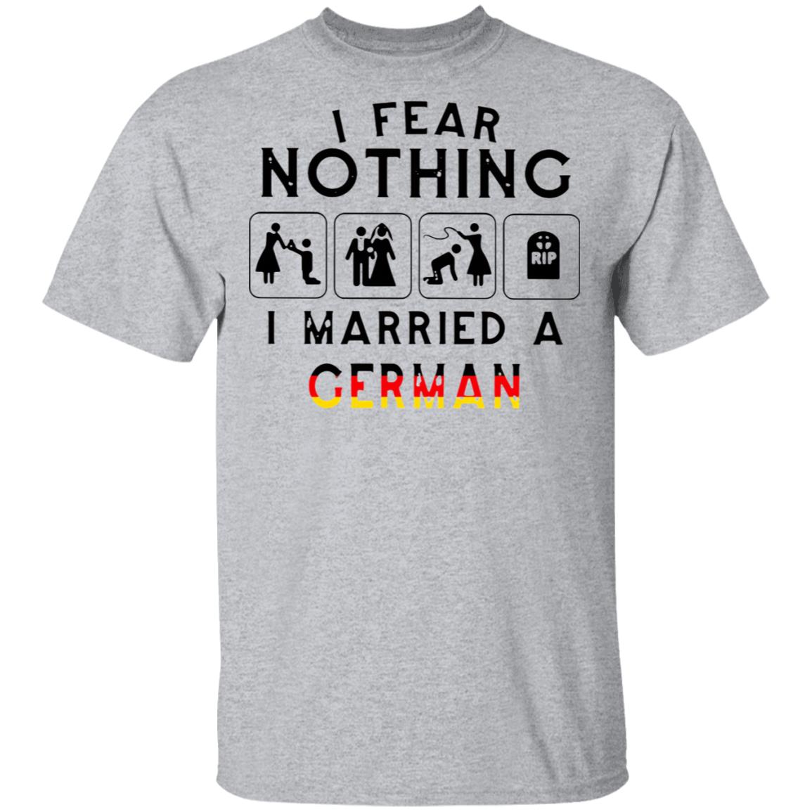 I Fear Nothing I Married A German Shirt