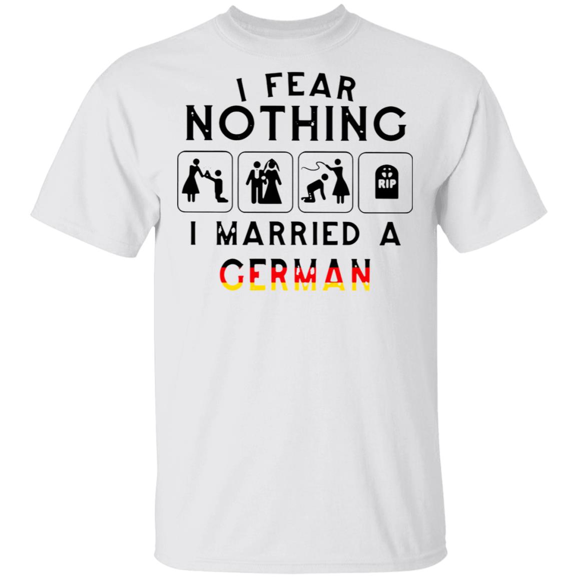 I Fear Nothing I Married A German Shirt