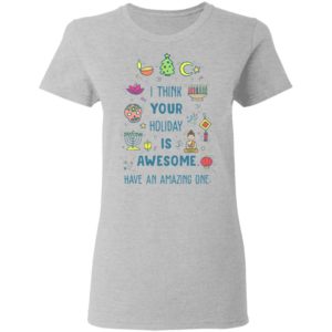 I Think Your Holiday Is Awesome Have An Amazing One Shirt