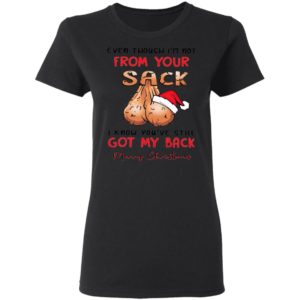 Even though I’m not from your sack I know you are still got my back Merry Christmas shirt