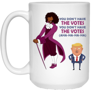 You Dont Have The Votes Ceramic Coffee Mug Travel Mug Water Bottle