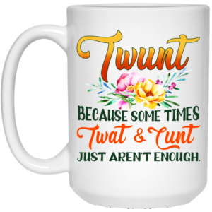 Twunt Because Some times Twat and Cunt just arent enough Ceramic Coffee Mug Travel Mug Water Bottle