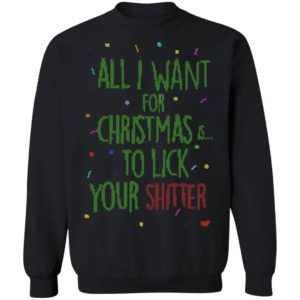 All I Want For Christmas Is To Lick Your Shitter Ugly Christmas Sweater Shirt