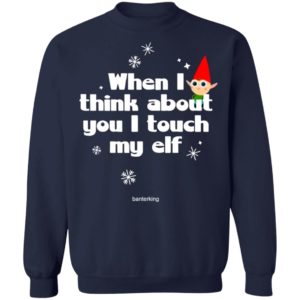 When I Think About You I Touch My Elf Christmas Sweatshirt