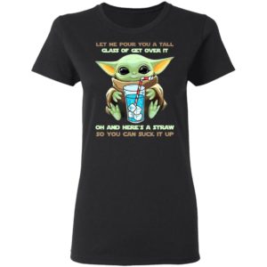 Baby Yoda Let Me Pour You A Tall Glass Of Get Over It Oh And Here’s A Straw Shirt