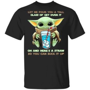 Baby Yoda Let Me Pour You A Tall Glass Of Get Over It Oh And Here’s A Straw Shirt