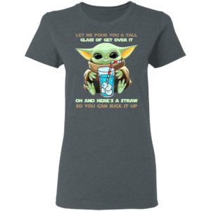 Baby Yoda Let Me Pour You A Tall Glass Of Get Over It Oh And Here’s A Straw Shirt