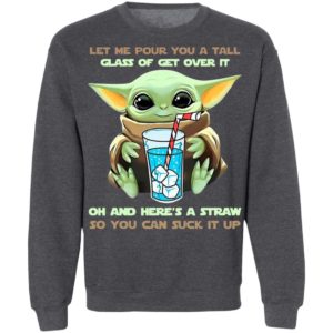 Baby Yoda Let Me Pour You A Tall Glass Of Get Over It Oh And Here’s A Straw Shirt
