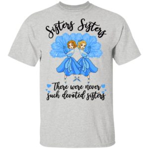 Sisters Sisters there were never such devoted sisters shirt