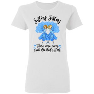 Sisters Sisters there were never such devoted sisters shirt