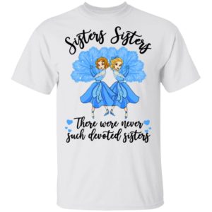 Sisters Sisters there were never such devoted sisters shirt Sisters Sisters there were never such devoted sisters shirt