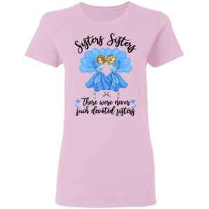 Sisters Sisters there were never such devoted sisters shirt