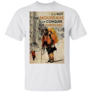 It’s Not The Mountain We Conquer But Ourselves Mountaineering shirt, Long Sleeve