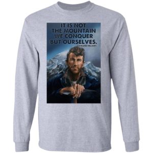 Eh It’s Not The Mountain We Conquer But Ourselves Edmund Hillary Shirt, Long Sleeve