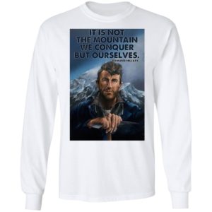 Eh It’s Not The Mountain We Conquer But Ourselves Edmund Hillary Shirt, Long Sleeve