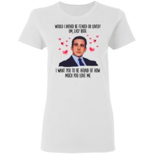 Michael Scott I Want You To Be Afraid Of How Much You Love Me shirt