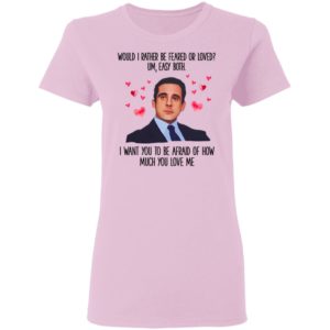 Michael Scott I Want You To Be Afraid Of How Much You Love Me shirt
