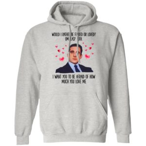 Michael Scott I Want You To Be Afraid Of How Much You Love Me shirt