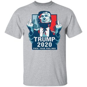 Trump 2020 fuck your feelings 2021 Shirt