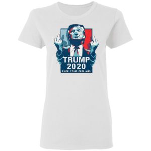 Trump 2020 fuck your feelings 2021 Shirt