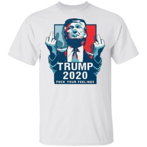 Trump 2020 fuck your feelings 2021 Shirt