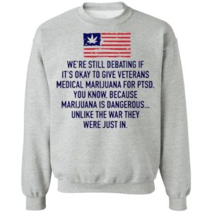 We’re Still Debating If It’s Okay To Give Veterans Medical Marijuana For Ptsd Shirt
