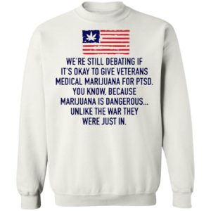 We’re Still Debating If It’s Okay To Give Veterans Medical Marijuana For Ptsd Shirt