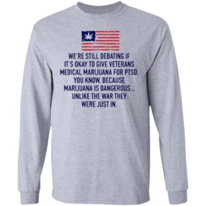 We’re Still Debating If It’s Okay To Give Veterans Medical Marijuana For Ptsd Shirt