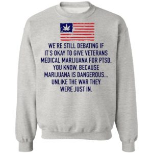 We’re Still Debating If It’s Okay To Give Veterans Medical Marijuana For Ptsd Shirt