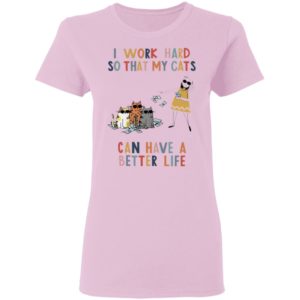 I Work Hard So That My Cats Can Have A Better Life Shirt