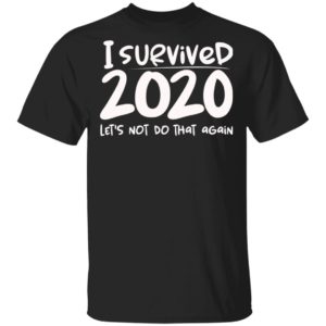 I Survived 2020 Let’s Not Do That Again Shirt