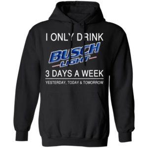I Only Drink Busch Light 3 Days A Week Yesterday Today And Tomorrow Shirt