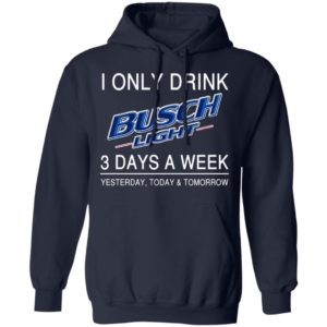 I Only Drink Busch Light 3 Days A Week Yesterday Today And Tomorrow Shirt